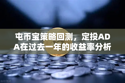 屯币宝策略回测，定投ADA在过去一年的收益率分析-第1张图片-欧易交易所
