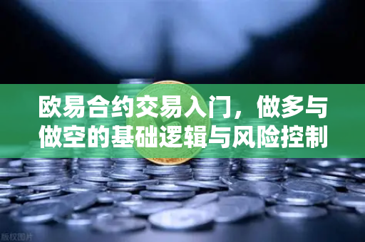 欧易合约交易入门，做多与做空的基础逻辑与风险控制-第1张图片-欧易交易所