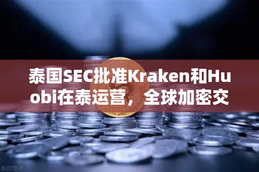 泰国SEC批准Kraken和Huobi在泰运营，全球加密交易所竞争白热化—欧易交易所官网深度解析市场新格局-第1张图片-欧易交易所