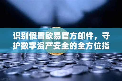 识别假冒欧易官方邮件，守护数字资产安全的全方位指南-第1张图片-欧易交易所
