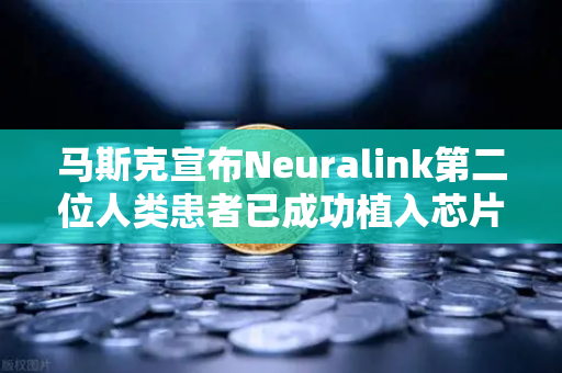 马斯克宣布Neuralink第二位人类患者已成功植入芯片，脑机接口新时代加速到来