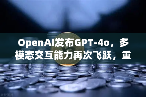 OpenAI发布GPT-4o，多模态交互能力再次飞跃，重塑AI与金融科技融合新格局