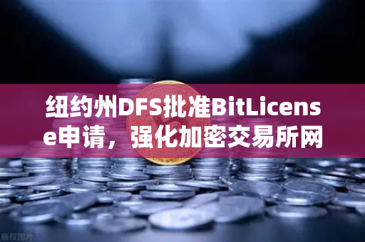 纽约州DFS批准BitLicense申请，强化加密交易所网络安保成新门槛-第1张图片-欧易交易所