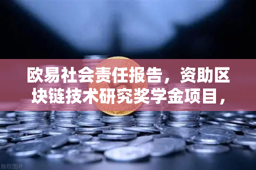 欧易社会责任报告，资助区块链技术研究奖学金项目，赋能数字未来-第1张图片-欧易交易所