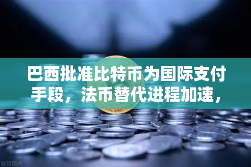巴西批准比特币为国际支付手段，法币替代进程加速，欧易交易所下载量激增-第1张图片-欧易交易所