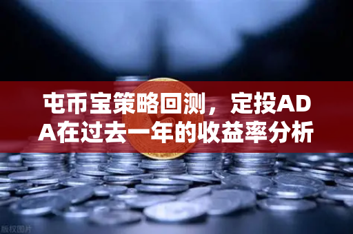 屯币宝策略回测，定投ADA在过去一年的收益率分析-第1张图片-欧易交易所