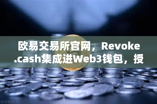 欧易交易所官网，Revoke.cash集成进Web3钱包，授权管理工具上线解析-第1张图片-欧易交易所