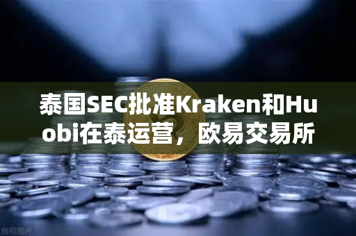泰国SEC批准Kraken和Huobi在泰运营，欧易交易所官网如何应对市场竞争新格局？