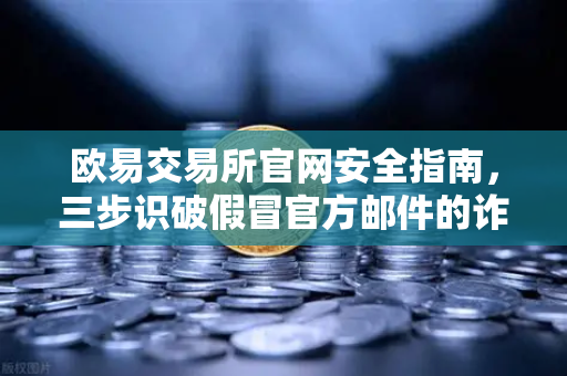 欧易交易所官网安全指南,三步识破假冒官方邮件的诈骗陷阱-第1张图片-欧易交易所 欧易交易所官网安全指南,三步识破假冒官方邮件的诈骗陷阱-第1张图片-欧易交易所