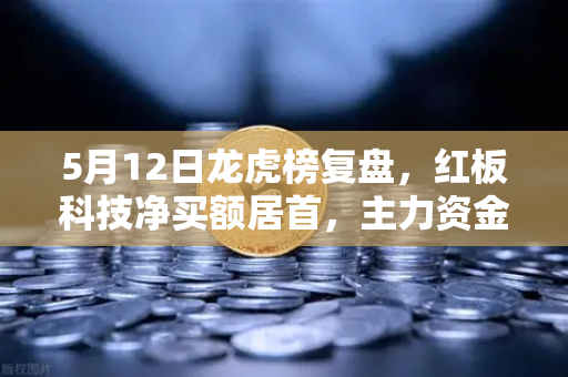 5月12日龙虎榜复盘,红板科技净买额居首,主力资金流向深度解析-第1张图片-欧易交易所 5月12日龙虎榜复盘,红板科技净买额居首,主力资金流向深度解析-第1张图片-欧易交易所