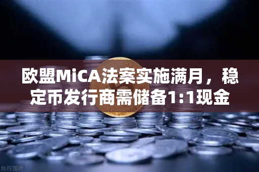 欧盟MiCA法案实施满月，稳定币发行商需储备1:1现金，欧易交易所如何应对新规？