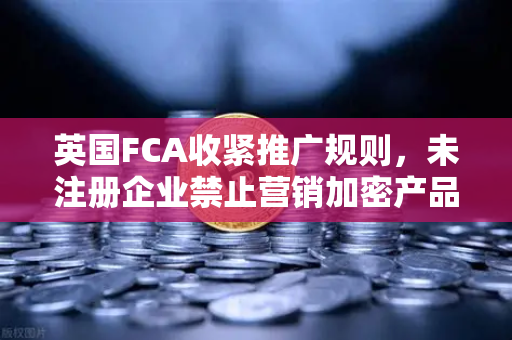 英国FCA收紧推广规则,未注册企业禁止营销加密产品,欧易交易所如何应对?-第1张图片-欧易交易所 英国FCA收紧推广规则,未注册企业禁止营销加密产品,欧易交易所如何应对?-第1张图片-欧易交易所