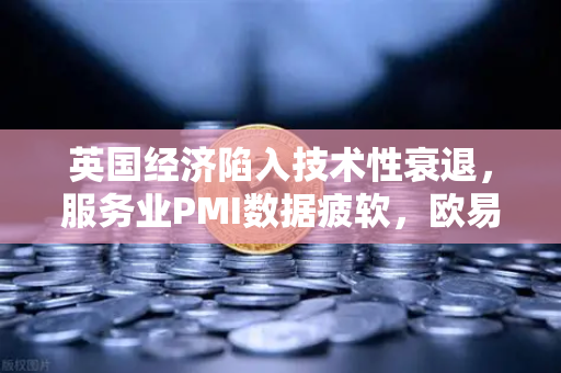 英国经济陷入技术性衰退，服务业PMI数据疲软，欧易交易所官网解读市场变局