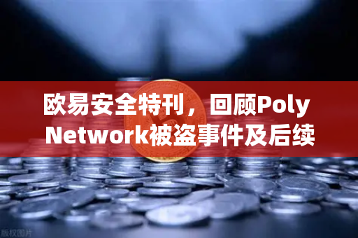 欧易安全特刊，回顾Poly Network被盗事件及后续追回过程-第1张图片-欧易交易所