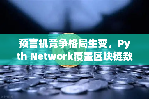 预言机竞争格局生变，Pyth Network覆盖区块链数量超越Chainlink，欧易交易所如何应对？