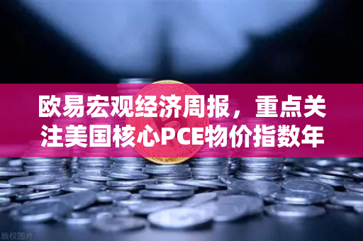 欧易宏观经济周报,重点关注美国核心PCE物价指数年率,市场波动与投资策略深度解析-第1张图片-欧易交易所 欧易宏观经济周报,重点关注美国核心PCE物价指数年率,市场波动与投资策略深度解析-第1张图片-欧易交易所