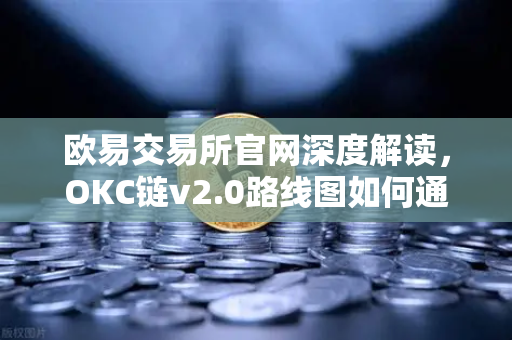 欧易交易所官网深度解读,OKC链v2.0路线图如何通过并行执行重塑区块链性能?-第1张图片-欧易交易所 欧易交易所官网深度解读,OKC链v2.0路线图如何通过并行执行重塑区块链性能?-第1张图片-欧易交易所