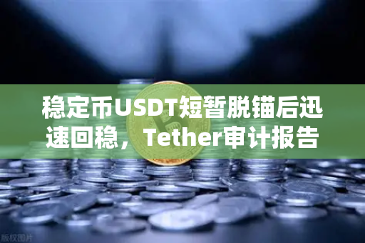 稳定币USDT短暂脱锚后迅速回稳，Tether审计报告揭示储备金真相-第1张图片-欧易交易所