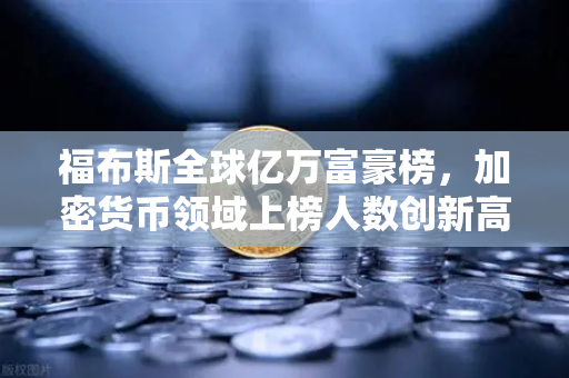 福布斯全球亿万富豪榜，加密货币领域上榜人数创新高，欧易交易所引领行业新趋势