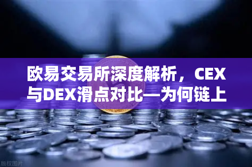 欧易交易所深度解析，CEX与DEX滑点对比—为何链上交易有时成本更高？