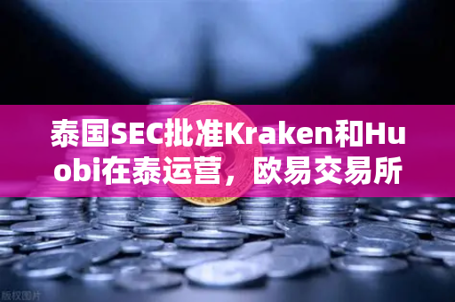 泰国SEC批准Kraken和Huobi在泰运营,欧易交易所如何应对市场竞争新格局?-第1张图片-欧易交易所 泰国SEC批准Kraken和Huobi在泰运营,欧易交易所如何应对市场竞争新格局?-第1张图片-欧易交易所
