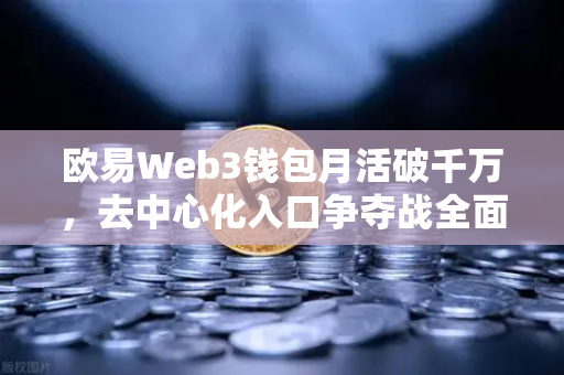 欧易Web3钱包月活破千万,去中心化入口争夺战全面打响-第1张图片-欧易交易所 欧易Web3钱包月活破千万,去中心化入口争夺战全面打响-第1张图片-欧易交易所
