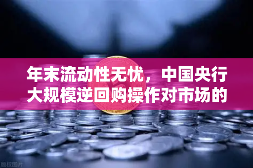 年末流动性无忧，中国央行大规模逆回购操作对市场的影响解读-第1张图片-欧易交易所