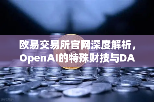欧易交易所官网深度解析，OpenAI的特殊财技与DAO组织融资新套路-第1张图片-欧易交易所