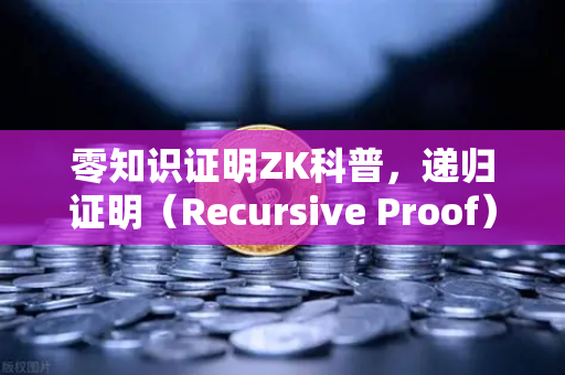 零知识证明ZK科普,递归证明(Recursive Proof)如何提升效率-第1张图片-欧易交易所 零知识证明ZK科普,递归证明(Recursive Proof)如何提升效率-第1张图片-欧易交易所