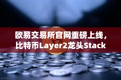 欧易交易所官网重磅上线，比特币Layer2龙头Stacks（STX）开启质押挖矿，解锁BTC生态新红利-第1张图片-欧易交易所