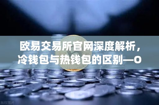 欧易交易所官网深度解析，冷钱包与热钱包的区别—OneKey硬件钱包使用评测-第1张图片-欧易交易所