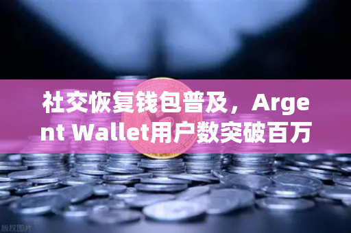 社交恢复钱包普及,Argent Wallet用户数突破百万大关,Web3钱包安全新纪元来临-第1张图片-欧易交易所 社交恢复钱包普及,Argent Wallet用户数突破百万大关,Web3钱包安全新纪元来临-第1张图片-欧易交易所