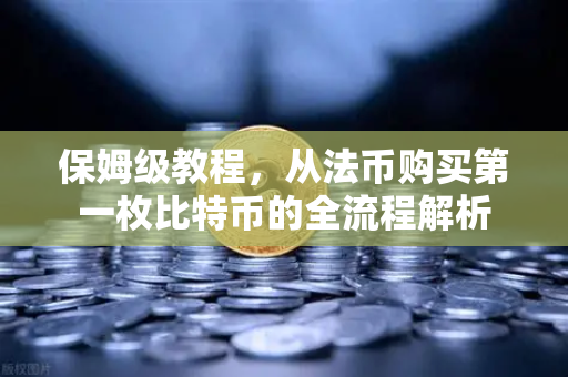 保姆级教程，从法币购买第一枚比特币的全流程解析