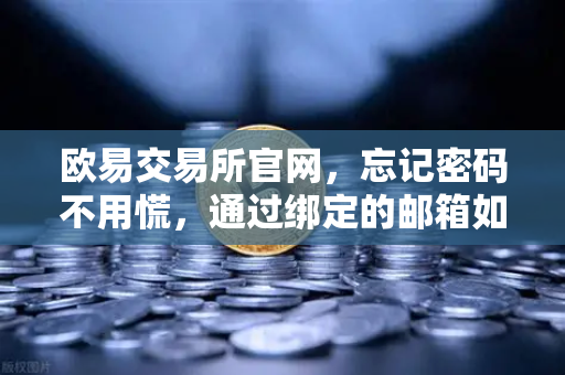欧易交易所官网，忘记密码不用慌，通过绑定的邮箱如何进行密码重置？