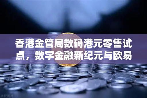 香港金管局数码港元零售试点，数字金融新纪元与欧易交易所的全球视野-第1张图片-欧易交易所
