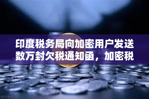 印度税务局向加密用户发送数万封欠税通知函，加密税务合规风暴来袭-第1张图片-欧易交易所
