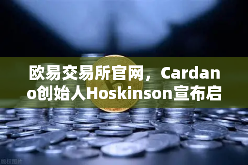 欧易交易所官网,Cardano创始人Hoskinson宣布启动Voltaire时代,社区治理启航-第1张图片-欧易交易所 欧易交易所官网,Cardano创始人Hoskinson宣布启动Voltaire时代,社区治理启航-第1张图片-欧易交易所