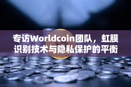 专访Worldcoin团队，虹膜识别技术与隐私保护的平衡之道-第1张图片-欧易交易所