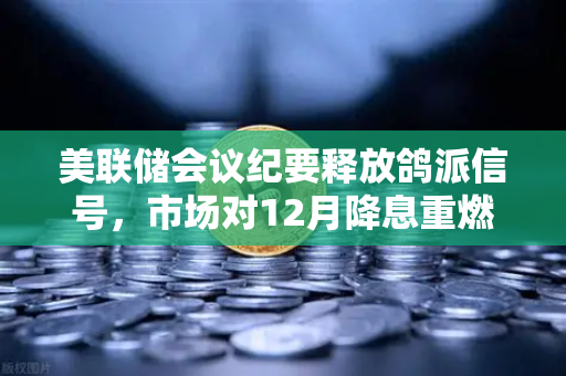 美联储会议纪要释放鸽派信号，市场对12月降息重燃希望，欧易交易所下载与投资新机遇-第1张图片-欧易交易所