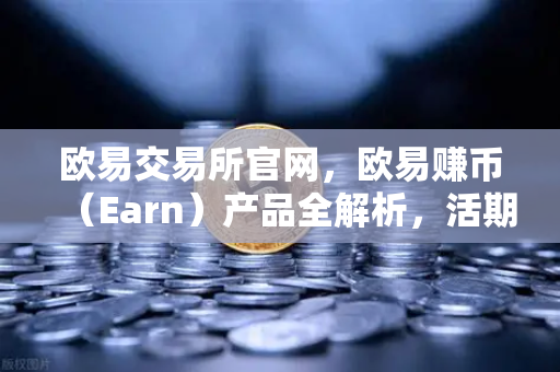 欧易交易所官网，欧易赚币（Earn）产品全解析，活期、定期与结构性理财-第1张图片-欧易交易所