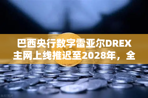 巴西央行数字雷亚尔DREX主网上线推迟至2028年,全球数字货币格局生变-第1张图片-欧易交易所 巴西央行数字雷亚尔DREX主网上线推迟至2028年,全球数字货币格局生变-第1张图片-欧易交易所