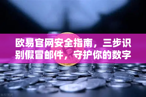 欧易官网安全指南，三步识别假冒邮件，守护你的数字资产-第1张图片-欧易交易所
