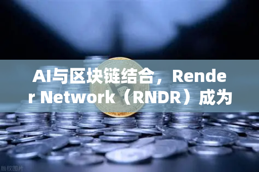 AI与区块链结合，Render Network（RNDR）成为AI算力龙头，欧易交易所官网引领数字交易新趋势-第1张图片-欧易交易所