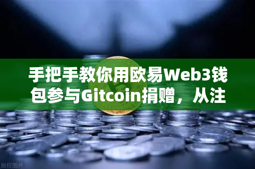 手把手教你用欧易Web3钱包参与Gitcoin捐赠,从注册到交互全攻略-第1张图片-欧易交易所 手把手教你用欧易Web3钱包参与Gitcoin捐赠,从注册到交互全攻略-第1张图片-欧易交易所