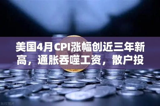 美国4月CPI涨幅创近三年新高，通胀吞噬工资，散户投资加密意愿增强-第1张图片-欧易交易所