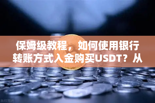 保姆级教程,如何使用银行转账方式入金购买USDT?从注册到交易的全流程指南-第1张图片-欧易交易所 保姆级教程,如何使用银行转账方式入金购买USDT?从注册到交易的全流程指南-第1张图片-欧易交易所