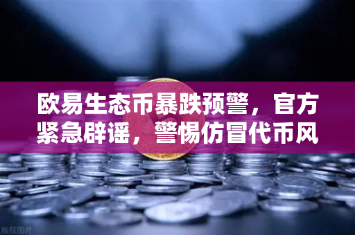欧易生态币暴跌预警，官方紧急辟谣，警惕仿冒代币风险-第1张图片-欧易交易所