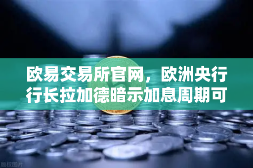 欧易交易所官网,欧洲央行行长拉加德暗示加息周期可能结束,全球金融市场迎来新变局-第1张图片-欧易交易所 欧易交易所官网,欧洲央行行长拉加德暗示加息周期可能结束,全球金融市场迎来新变局-第1张图片-欧易交易所