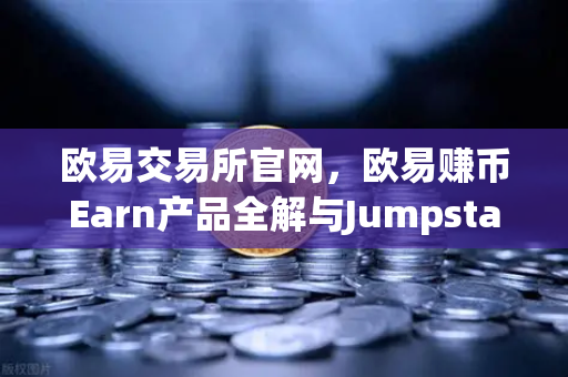 欧易交易所官网，欧易赚币Earn产品全解与Jumpstart新币挖矿实操指南-第1张图片-欧易交易所
