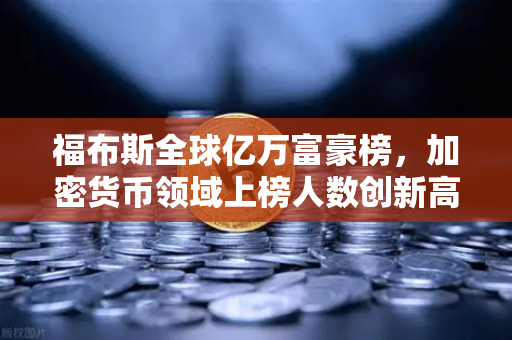 福布斯全球亿万富豪榜,加密货币领域上榜人数创新高—解读数字财富新格局-第1张图片-欧易交易所 福布斯全球亿万富豪榜,加密货币领域上榜人数创新高—解读数字财富新格局-第1张图片-欧易交易所